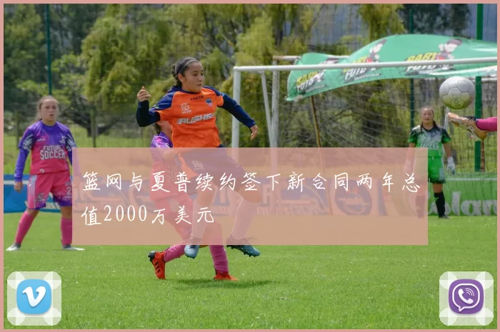 篮网与夏普续约签下新合同两年总值2000万美元