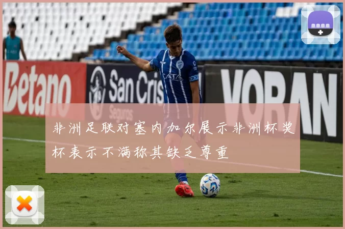 非洲足联对塞内加尔展示非洲杯奖杯表示不满称其缺乏尊重