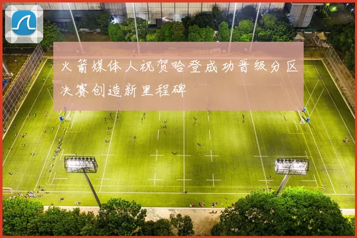 火箭媒体人祝贺哈登成功晋级分区决赛创造新里程碑
