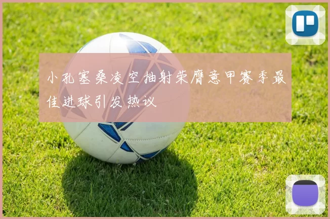 小孔塞桑凌空抽射荣膺意甲赛季最佳进球引发热议