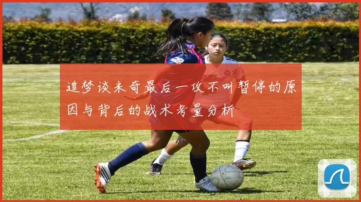 追梦谈米奇最后一攻不叫暂停的原因与背后的战术考量分析