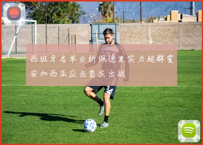 西班牙名单分析佩德里实力超群霍安加西亚应当首发出战