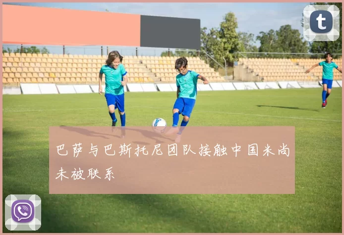 巴萨与巴斯托尼团队接触中国米尚未被联系