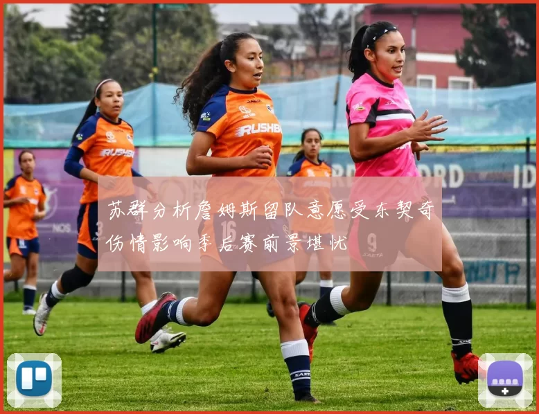 苏群分析詹姆斯留队意愿受东契奇伤情影响季后赛前景堪忧