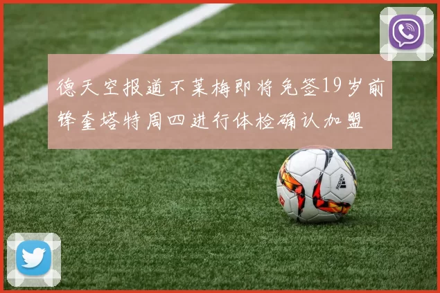 德天空报道不莱梅即将免签19岁前锋奎塔特周四进行体检确认加盟