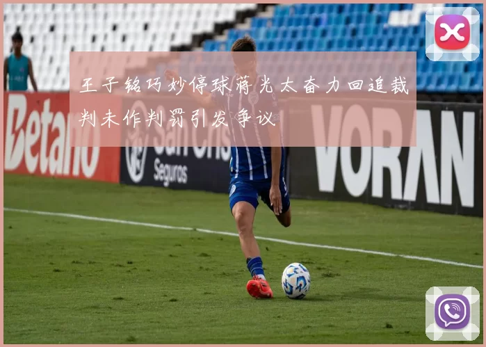 王子铭巧妙停球蒋光太奋力回追裁判未作判罚引发争议
