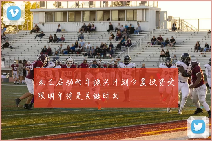 米兰启动两年振兴计划今夏投资受限明年将是关键时刻