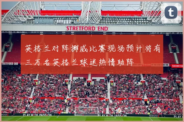 英格兰对阵挪威比赛现场预计将有三万名英格兰球迷热情助阵