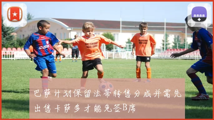 巴萨计划保留法蒂转售分成并需先出售卡萨多才能免签B席